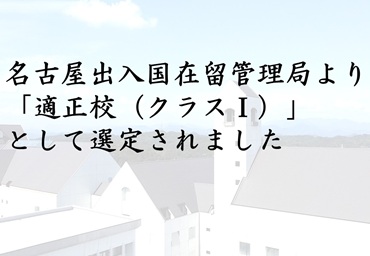名古屋出入国在留管理局より「適正校（クラスⅠ）」として選定されました
